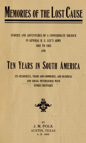Memories of the lost cause: stories and adventures of a Confederate soldier in General R.E. Lee's army, 1861 to 1865; and Ten years in South America, its resources, trade and commerce, and business intercourse with other countries, by J.M. Polk